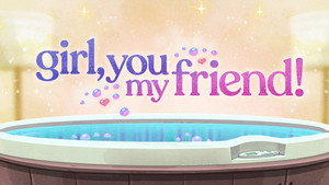 Girl, You My Friend!