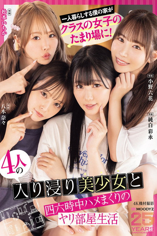 一人暮らしする僕の家がクラスの女子のたまり場に!4人の入り浸り美少女と四六時中ハメまくりのヤリ部屋生活 MOODYZ創立25周年記念 小野六花 純白彩永 松本いちか 八木奈々